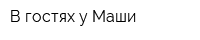 В гостях у Маши